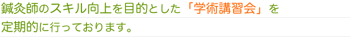 鍼灸師のスキル向上を目的とした「学術講習会」を行っております。